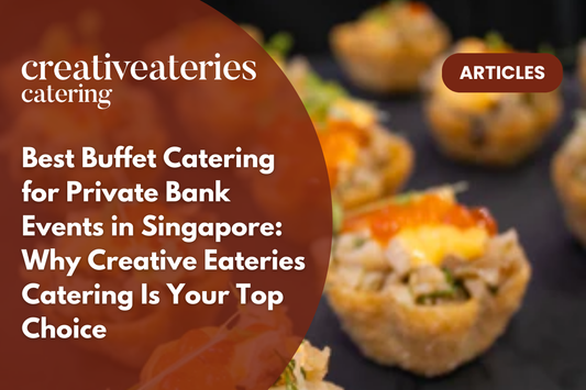 Best Buffet Catering for Private Bank Events in Singapore: Why Creative Eateries Catering Is Your Top Choice